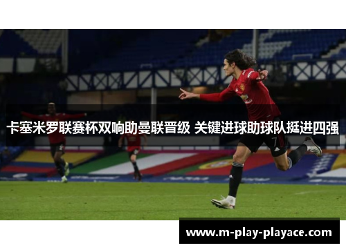 卡塞米罗联赛杯双响助曼联晋级 关键进球助球队挺进四强