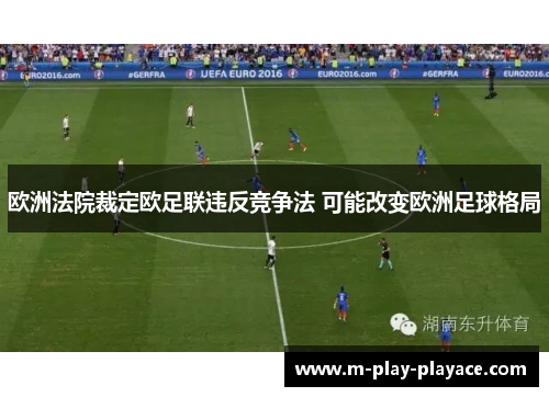 欧洲法院裁定欧足联违反竞争法 可能改变欧洲足球格局 欧洲法院裁定欧足联违反竞争法 可能改变欧洲足球格局